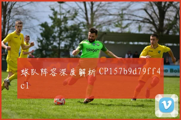 球队阵容深度解析 CP157b9d79ff4c1