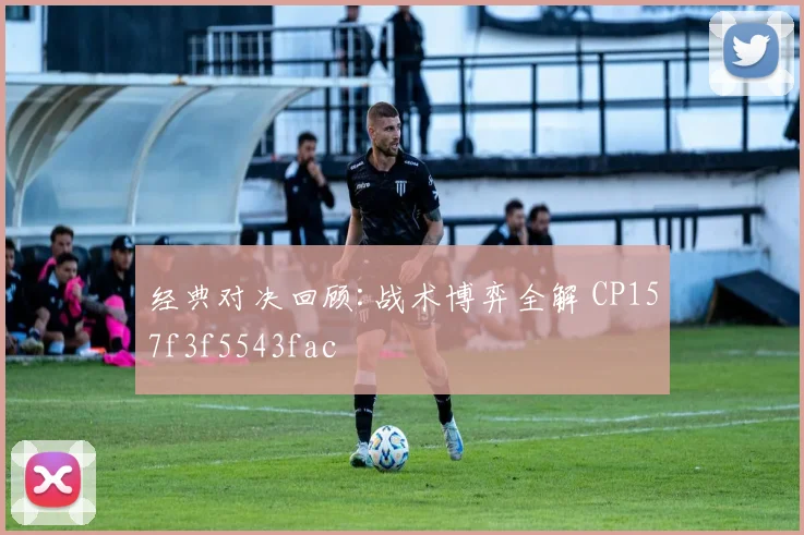 经典对决回顾:战术博弈全解 CP157f3f5543fac