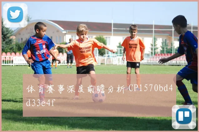 体育赛事深度前瞻分析 CP1570bd4d33e4f
