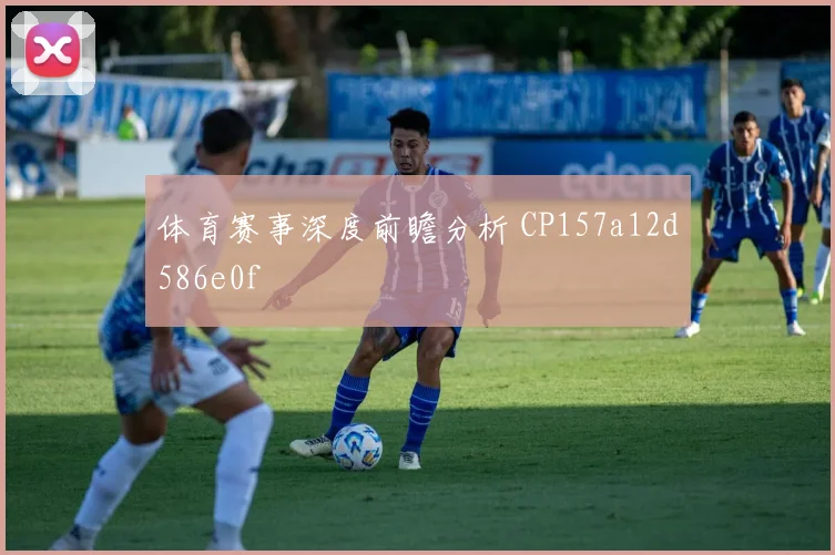 体育赛事深度前瞻分析 CP157a12d586e0f