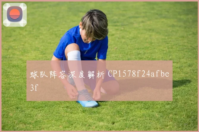 球队阵容深度解析 CP1578f24afbe3f