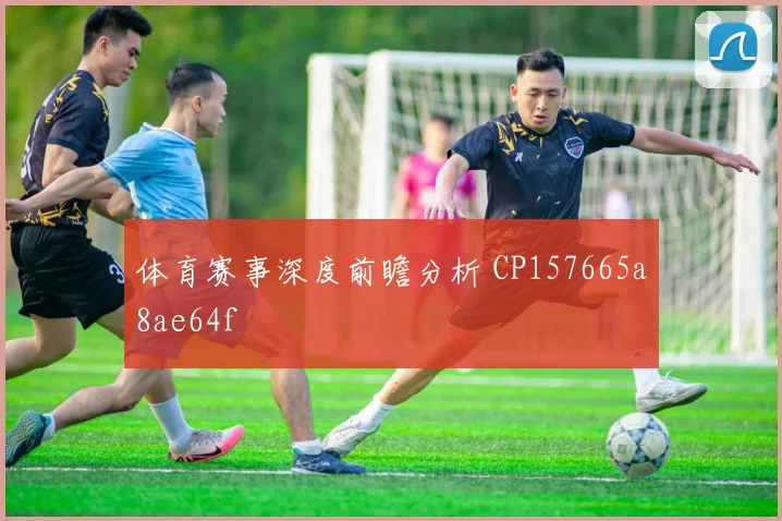 体育赛事深度前瞻分析 CP157665a8ae64f