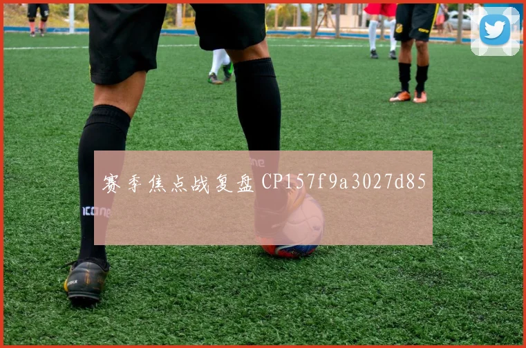赛季焦点战复盘 CP157f9a3027d85